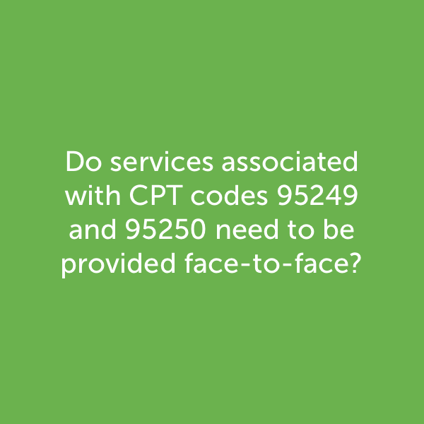 Do services associated with CPT codes 95249 and 95250 need to be provided face to face