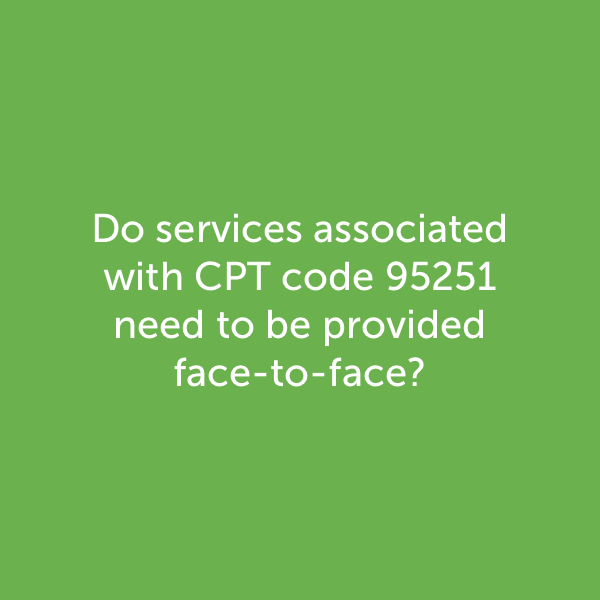 Do services associated with CPT code 95251 need to be provided face to face