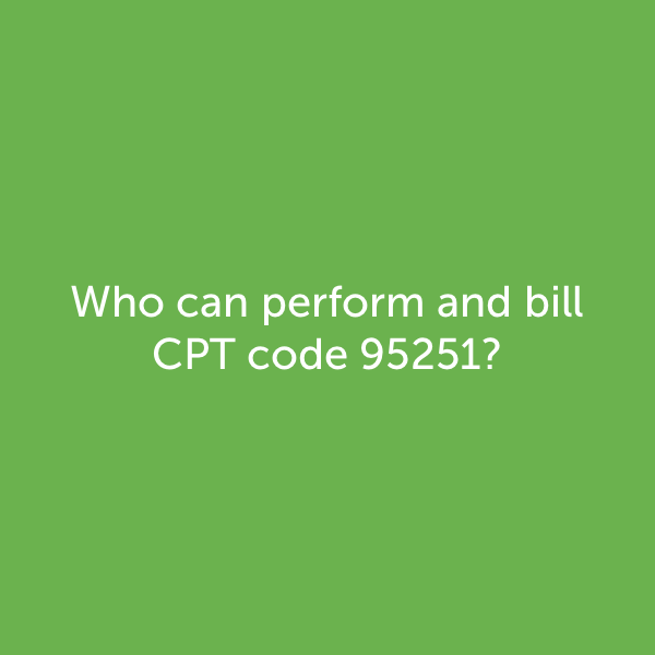 Who can perform and bill CPT code 95251